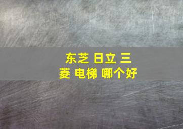 东芝 日立 三菱 电梯 哪个好